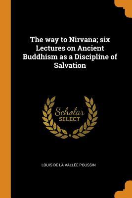 Read The Way to Nirvana; Six Lectures on Ancient Buddhism as a Discipline of Salvation - Louis de La Vallée Poussin | ePub