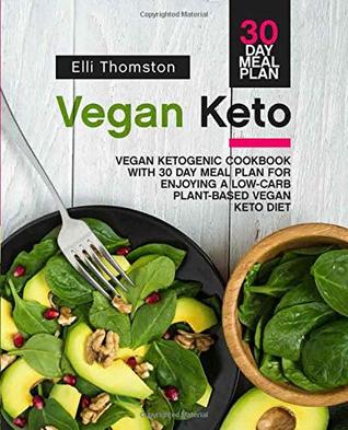 Read Vegan Keto: Vegan Ketogenic Cookbook with 30 Day Meal Plan for Enjoying A Low-Carb Plant-Based Vegan Keto Diet - Elli Thomston file in ePub