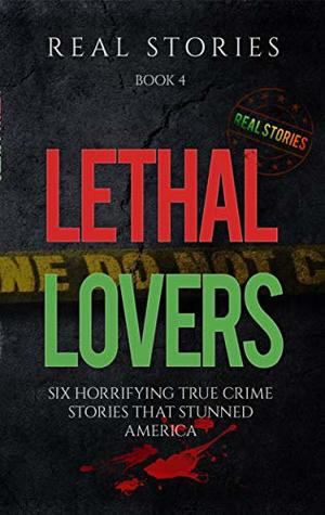 Read Online Lethal Lovers: Six Horrifying True Crime Stories that Stunned America (Book 4) - Real Stories | ePub