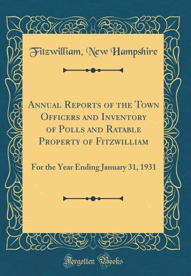 Download Annual Reports of the Town Officers and Inventory of Polls and Ratable Property of Fitzwilliam: For the Year Ending January 31, 1931 (Classic Reprint) - Fitzwilliam New Hampshire file in PDF