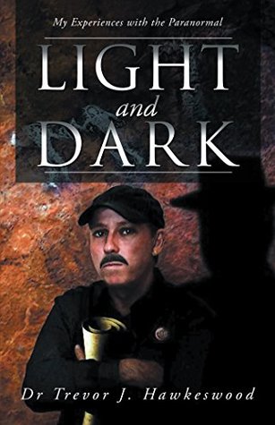 Read Light and Dark: My Experiences with the Paranormal - Dr Trevor J. Hawkeswood | PDF