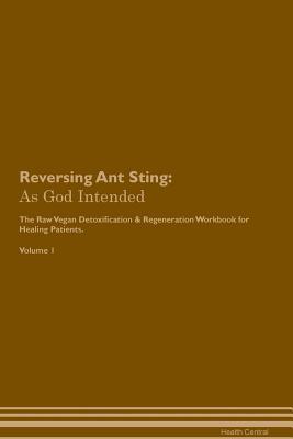 Read Reversing Ant Sting: As God Intended The Raw Vegan Plant-Based Detoxification & Regeneration Workbook for Healing Patients. Volume 1 - Health Central | PDF