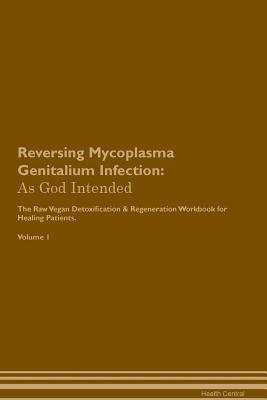 Full Download Reversing Mycoplasma Genitalium Infection: As God Intended The Raw Vegan Plant-Based Detoxification & Regeneration Workbook for Healing Patients. Volume 1 - Health Central | PDF