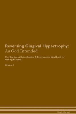Download Reversing Gingival Hypertrophy: As God Intended The Raw Vegan Plant-Based Detoxification & Regeneration Workbook for Healing Patients. Volume 1 - Health Central | ePub