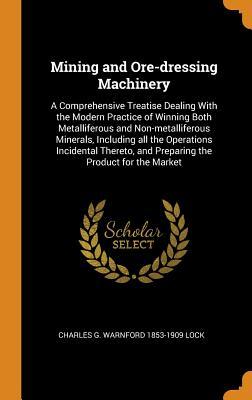 Download Mining and Ore-Dressing Machinery: A Comprehensive Treatise Dealing with the Modern Practice of Winning Both Metalliferous and Non-Metalliferous Minerals, Including All the Operations Incidental Thereto, and Preparing the Product for the Market - Charles G. Warnford Lock file in ePub