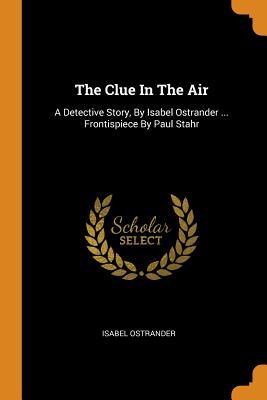 Full Download The Clue in the Air: A Detective Story, by Isabel Ostrander  Frontispiece by Paul Stahr - Isabel Ostrander file in PDF