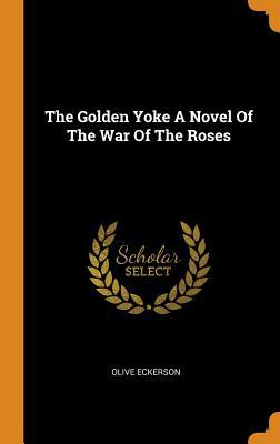 Read The Golden Yoke a Novel of the War of the Roses - Olive Eckerson file in ePub