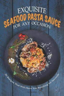 Read Online Exquisite Seafood Pasta Sauce for Any Occasion: 30 Recipes That Will Have You Reaching for Seconds - Carla Hale | ePub