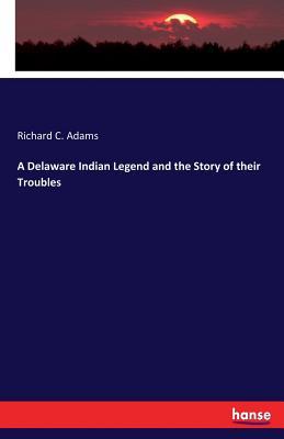 Download A Delaware Indian Legend and the Story of Their Troubles - Richard C. Adams | ePub