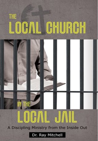 Read The Local Church in the Local Jail: A Discipling Ministry from the Inside Out - Ray Mitchell | PDF