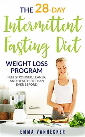 Read Intermittent Fasting: The 28 Day Intermittent Fasting Diet Weight Loss Program Feel Stronger, Leaner, and Healthier than ever before! (Weight Loss, Intermittent  For Beginners, Burn Fat, Healthy, Diet) - Emma Vanhecker file in ePub