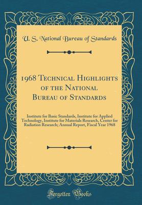 Read 1968 Technical Highlights of the National Bureau of Standards: Institute for Basic Standards, Institute for Applied Technology, Institute for Materials Research, Center for Radiation Research; Annual Report, Fiscal Year 1968 (Classic Reprint) - U S National Bureau of Standards | PDF