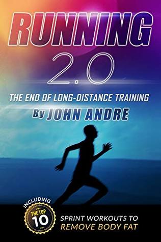 Read Running 2.0 The End Of Long-Distance Running: Including The Top Ten Spint Workouts To Remove Bodyfat - John Andre | PDF