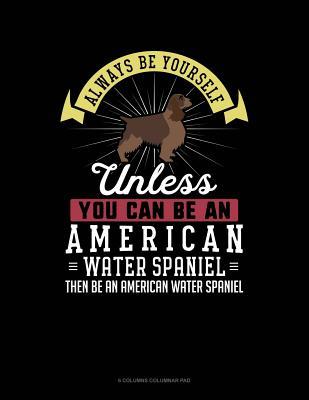 Download Always Be Yourself Unless You Can Be an American Water Spaniel Then Be an American Water Spaniel: 6 Columns Columnar Pad -  file in ePub
