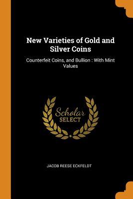 Read Online New Varieties of Gold and Silver Coins: Counterfeit Coins, and Bullion: With Mint Values - Jacob Reese Eckfeldt file in PDF