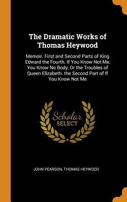 Read Memoir. First and Second Parts of King Edward the Fourth. If You Know Not Me, You Know No Body, or the Troubles of Queen Elizabeth. the Second Part of If You Know Not Me - Thomas Heywood file in PDF