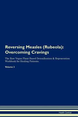 Full Download Reversing Measles (Rubeola): Overcoming Cravings The Raw Vegan Plant-Based Detoxification & Regeneration Workbook for Healing Patients. Volume 3 - Health Central file in ePub
