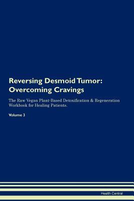 Read Reversing Desmoid Tumor: Overcoming Cravings The Raw Vegan Plant-Based Detoxification & Regeneration Workbook for Healing Patients. Volume 3 - Health Central | ePub