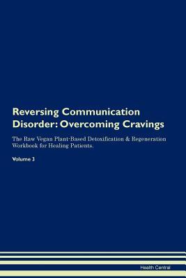 Full Download Reversing Communication Disorder: Overcoming Cravings The Raw Vegan Plant-Based Detoxification & Regeneration Workbook for Healing Patients. Volume 3 - Health Central | PDF