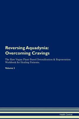 Read Reversing Aquadynia: Overcoming Cravings The Raw Vegan Plant-Based Detoxification & Regeneration Workbook for Healing Patients. Volume 3 - Health Central file in ePub