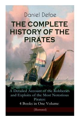 Read Online The Complete History of the Pirates - A Detailed Account of the Robberies and Exploits of the Most Notorious Pirates: 4 Books in One Volume (Illustrated): A General History of the Pirates   the King of Pirates (the Story of the Arch Pirate Henry Avery) - Daniel Defoe | PDF