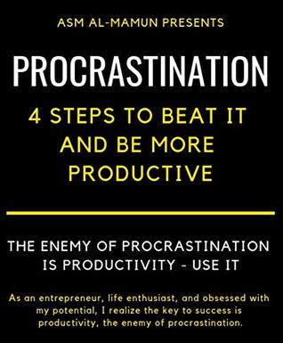 Read Procrastination: 4 Steps to Beat it and Be More Productive: How to 10x Your Quality of Life, Beat Addiction, Laziness; The procrastination cure - ASM AL-MAMUN | ePub