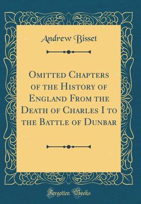 Download Omitted Chapters of the History of England from the Death of Charles I to the Battle of Dunbar (Classic Reprint) - Andrew Bisset file in PDF