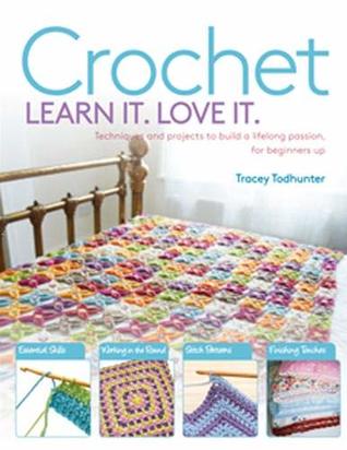 Full Download Crochet Learn It. Love It.: Techniques and Projects to Build a Lifelong Passion, for Beginners Up - Tracey Todhunter | ePub