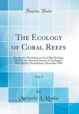 Read Online The Ecology of Coral Reefs, Vol. 3: Results of a Workshop on Coral Reef Ecology Held by the American Society of Zoologists, Philadelphia, Pennsylvania, December 1983 (Classic Reprint) - Marjorie L. Reaka | ePub