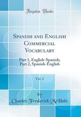 Read Online Spanish and English Commercial Vocabulary, Vol. 2: Part 1, English-Spanish; Part 2, Spanish-English (Classic Reprint) - Charles Frederick McHale file in PDF
