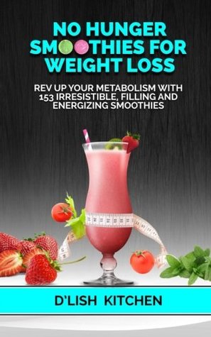 Read Online No Hunger Smoothies For Weight Loss: Rev Up Your Metabolism With 153 Irresistible, Filling and Energizing Smoothies - D'Lish Kitchen file in ePub