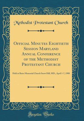 Read Official Minutes Eightieth Session Maryland Annual Conference of the Methodist Protestant Church: Held at Bates Memorial Church Snow Hill, MD., April 1-7, 1908 (Classic Reprint) - Methodist Protestant Church | ePub