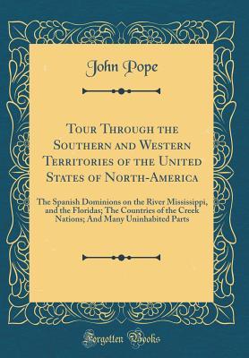 Read Online Tour Through the Southern and Western Territories of the United States of North-America: The Spanish Dominions on the River Mississippi, and the Floridas; The Countries of the Creek Nations; And Many Uninhabited Parts (Classic Reprint) - John Pope file in PDF