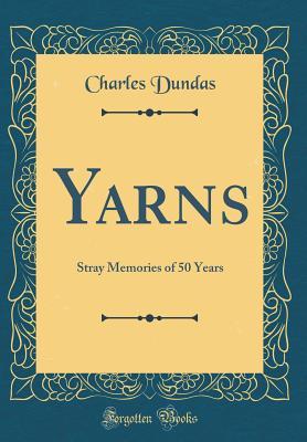 Download Yarns: Stray Memories of 50 Years (Classic Reprint) - Charles Dundas | PDF