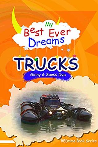 Read Online My BEST EVER Dream - TRUCKS!: (#8 in the BEDtime Series for Children) (BEDtime Book Series (My Best Ever Dreams)) - Ginny and Suess Dye | PDF