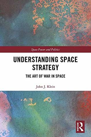 Read Online Understanding Space Strategy: The Art of War in Space (Space Power and Politics) - John J. Klein file in ePub