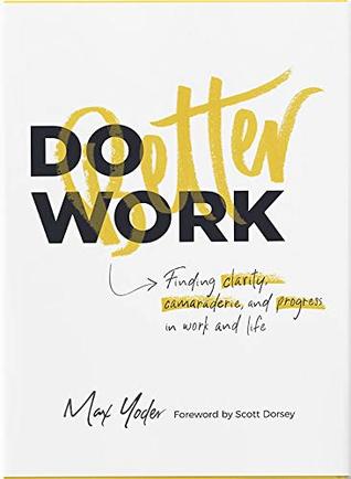 Read Online Do Better Work: Finding Clarity, Camaraderie, and Progress in Work and Life - Max Yoder | ePub