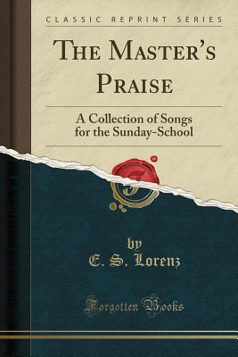 Download The Master's Praise: A Collection of Songs for the Sunday-School (Classic Reprint) - E S Lorenz | PDF