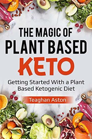Download The Magic of Plant Based Keto: Getting Started With a Plant Based Ketogenic Diet - Teagan Aston | ePub