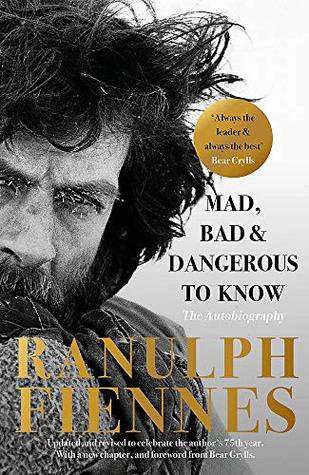 Read Online Mad, Bad and Dangerous to Know: Updated and revised to celebrate the author's 75th year - Ranulph Fiennes | PDF
