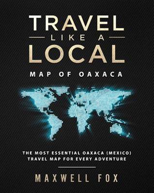 Full Download Travel Like a Local - Map of Oaxaca (Mexico): The Most Essential Oaxaca (Mexico) Travel Map for Every Adventure - Maxwell Fox file in ePub