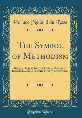 Full Download The Symbol of Methodism: Being an Inquiry Into the History, Authority, Inclusions, and Uses of the Twenty-Five Articles (Classic Reprint) - Horace Mellard DuBose file in ePub