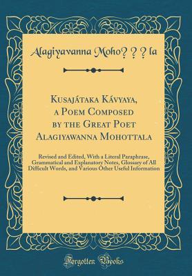 Read Kusaj�taka K�vyaya, a Poem Composed by the Great Poet Alagiyawanna Mohottala: Revised and Edited, with a Literal Paraphrase, Grammatical and Explanatory Notes, Glossary of All Difficult Words, and Various Other Useful Information (Classic Reprint) - Alagiyavanna Mohottala | ePub