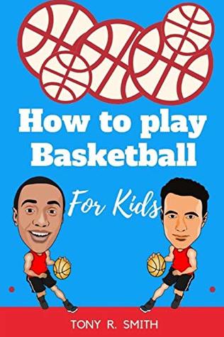 Read How to play Basketball for Kids: A Complete guide for Kids and Parents (120 pages) - Tony R. Smith | ePub