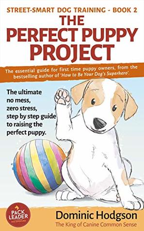 Read The Perfect Puppy Project: The ultimate no-mess, zero-stress, step-by-step guide to raising the perfect puppy (Street-Smart Dog Training Book 2) - Dominic Hodgson file in PDF