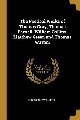 Full Download The Poetical Works of Thomas Gray, Thomas Parnell, William Collins, Matthew Green and Thomas Warton - Robert Aris Willmott | PDF