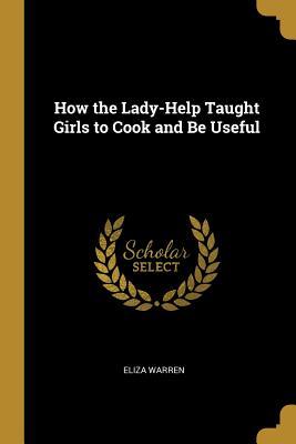 Full Download How the Lady-Help Taught Girls to Cook and Be Useful - Eliza Warren | ePub