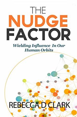 Download The Nudge Factor: Wielding Influence In Our Human Orbits - Rebecca D. Clark | PDF