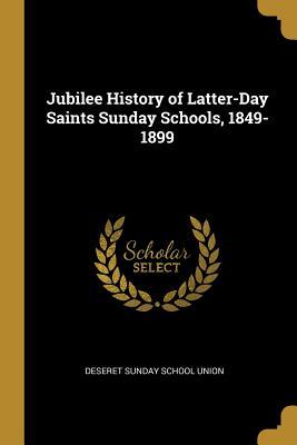 Read Online Jubilee History of Latter-Day Saints Sunday Schools, 1849-1899 - Deseret Sunday School Union | PDF