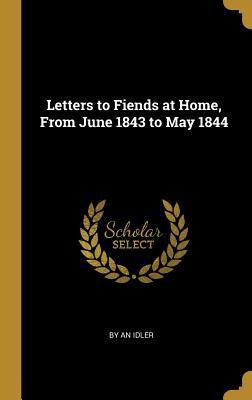Full Download Letters to Fiends at Home, from June 1843 to May 1844 - By An Idler file in PDF